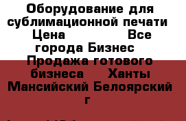 Оборудование для сублимационной печати › Цена ­ 110 000 - Все города Бизнес » Продажа готового бизнеса   . Ханты-Мансийский,Белоярский г.